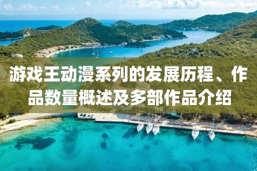 游戏王动漫系列的发展历程、作品数量概述及多部作品介绍