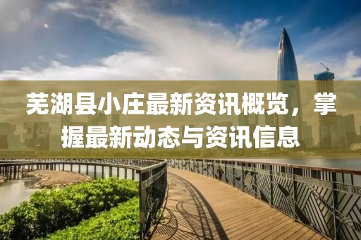 芜湖县小庄最新资讯概览，掌握最新动态与资讯信息