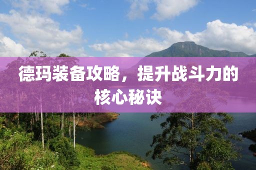 德玛装备攻略，提升战斗力的核心秘诀