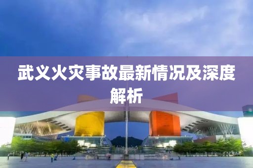 武义火灾事故最新情况及深度解析