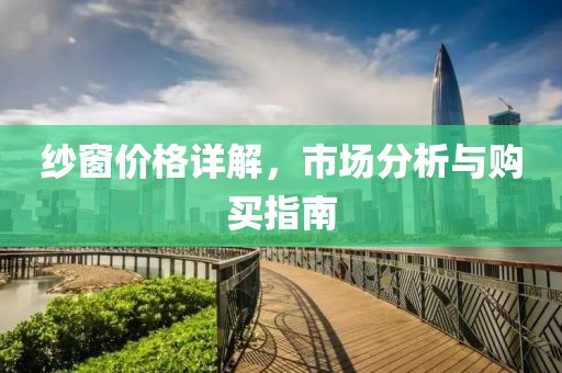 纱窗价格详解，市场分析与购买指南