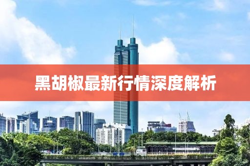 黑胡椒最新行情深度解析
