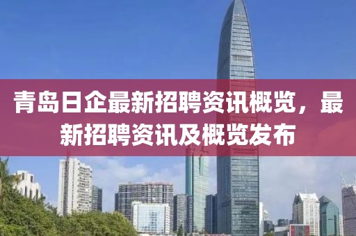 青岛日企最新招聘资讯概览，最新招聘资讯及概览发布