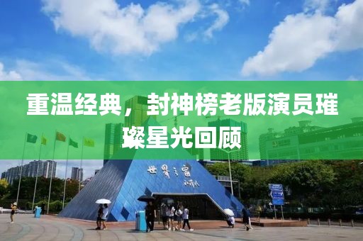 重温经典，封神榜老版演员璀璨星光回顾