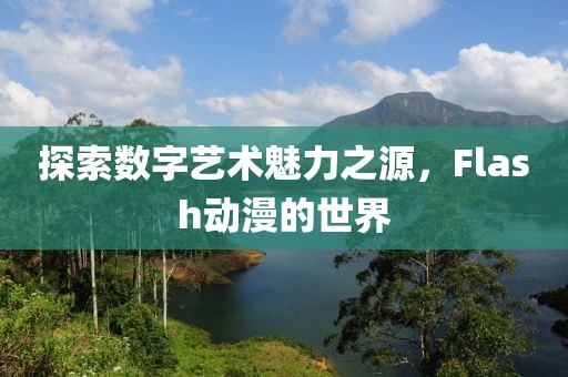 探索数字艺术魅力之源，Flash动漫的世界