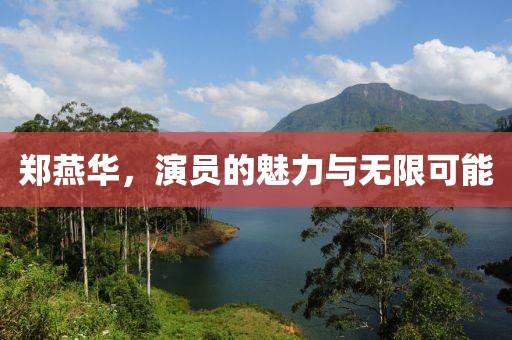 郑燕华，演员的魅力与无限可能