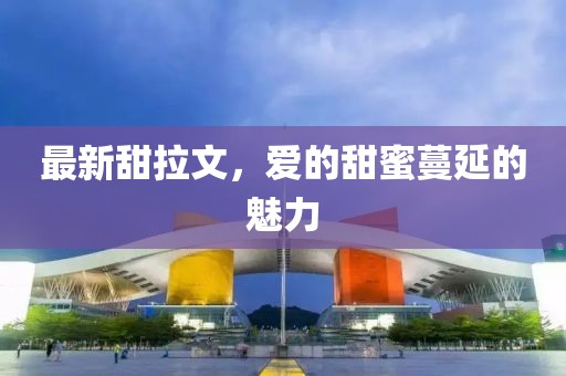 最新甜拉文，爱的甜蜜蔓延的魅力