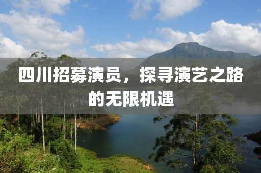 四川招募演员，探寻演艺之路的无限机遇