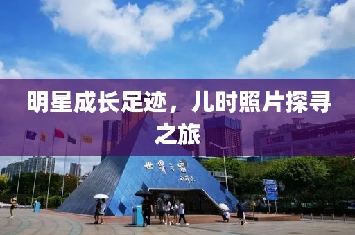 明星成长足迹，儿时照片探寻之旅
