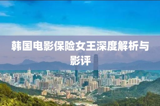 韩国电影保险女王深度解析与影评