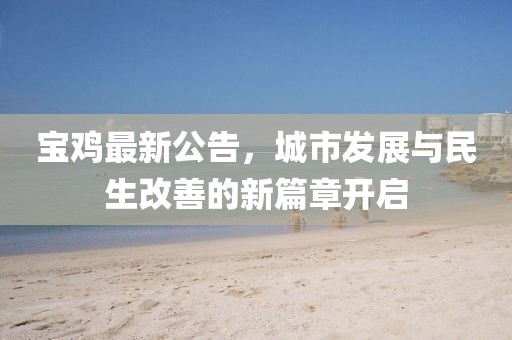宝鸡最新公告，城市发展与民生改善的新篇章开启