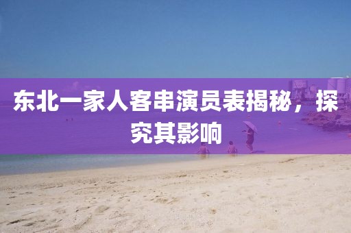 东北一家人客串演员表揭秘，探究其影响