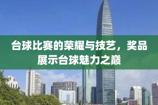 台球比赛的荣耀与技艺，奖品展示台球魅力之巅