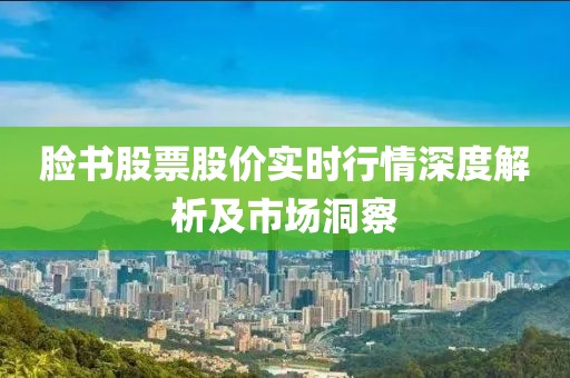 脸书股票股价实时行情深度解析及市场洞察