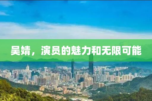 吴婧，演员的魅力和无限可能
