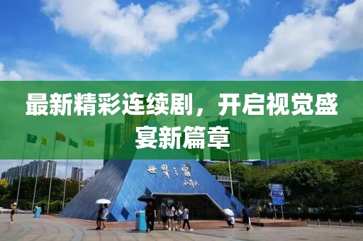 最新精彩连续剧，开启视觉盛宴新篇章