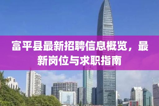 富平县最新招聘信息概览，最新岗位与求职指南
