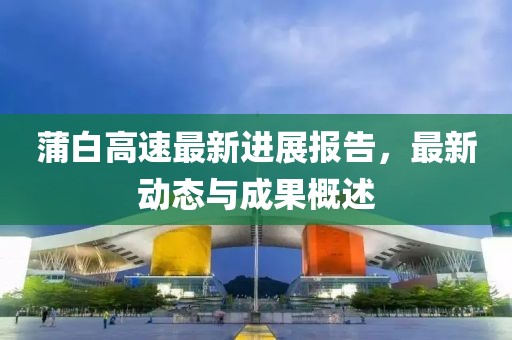 蒲白高速最新进展报告，最新动态与成果概述