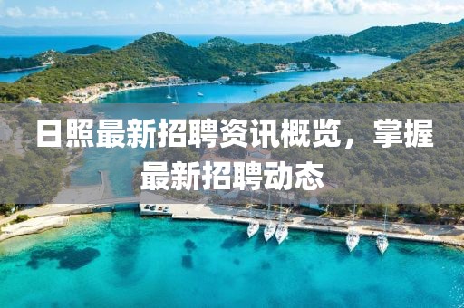 日照最新招聘资讯概览，掌握最新招聘动态