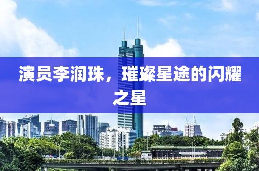 演员李润珠，璀璨星途的闪耀之星