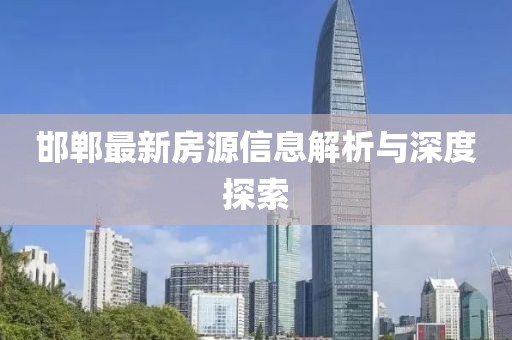 邯郸最新房源信息解析与深度探索