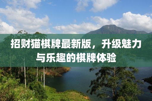 招财猫棋牌最新版，升级魅力与乐趣的棋牌体验