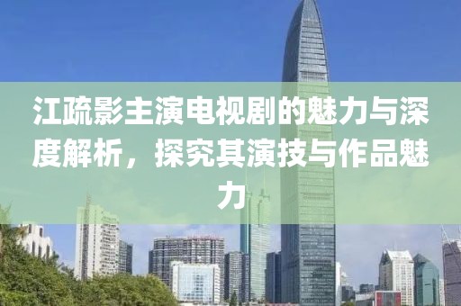江疏影主演电视剧的魅力与深度解析，探究其演技与作品魅力