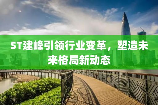 ST建峰引领行业变革，塑造未来格局新动态