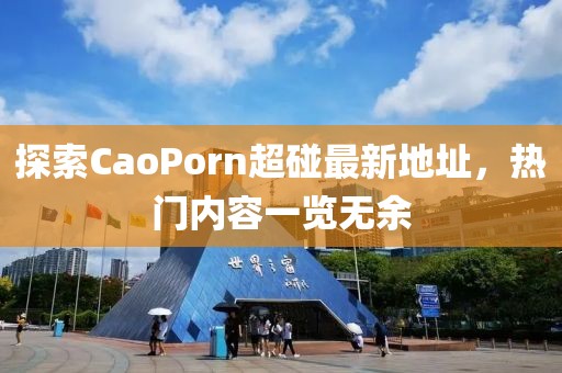 探索CaoPorn超碰最新地址，热门内容一览无余