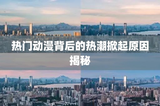 热门动漫背后的热潮掀起原因揭秘