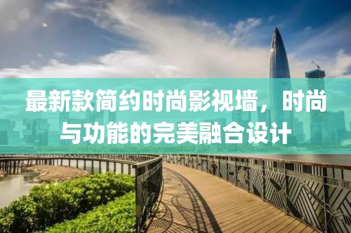 最新款简约时尚影视墙，时尚与功能的完美融合设计