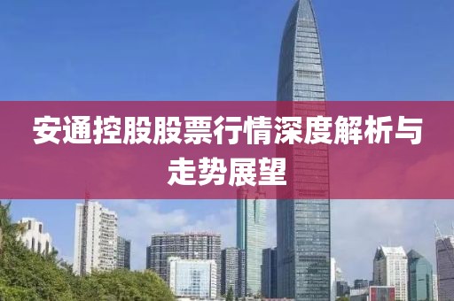 安通控股股票行情深度解析与走势展望
