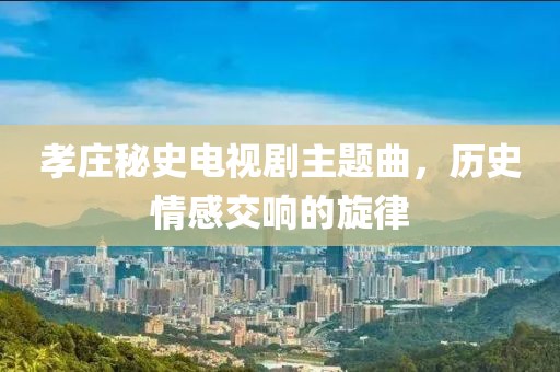 孝庄秘史电视剧主题曲，历史情感交响的旋律