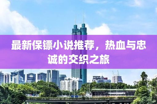 最新保镖小说推荐，热血与忠诚的交织之旅