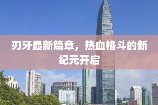 刃牙最新篇章，热血格斗的新纪元开启