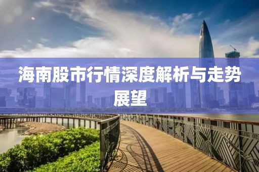 海南股市行情深度解析与走势展望