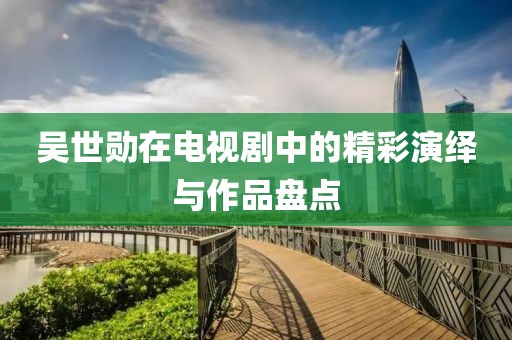 吴世勋在电视剧中的精彩演绎与作品盘点