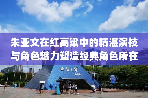 朱亚文在红高粱中的精湛演技与角色魅力塑造经典角色所在