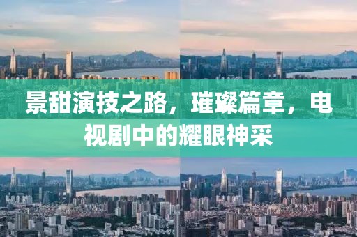 景甜演技之路，璀璨篇章，电视剧中的耀眼神采