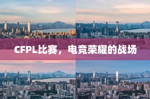 CFPL比赛，电竞荣耀的战场
