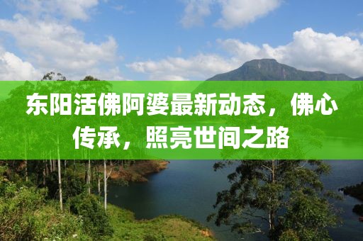 东阳活佛阿婆最新动态，佛心传承，照亮世间之路