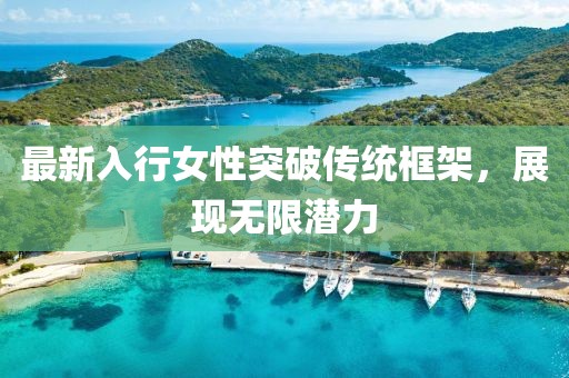 最新入行女性突破传统框架，展现无限潜力
