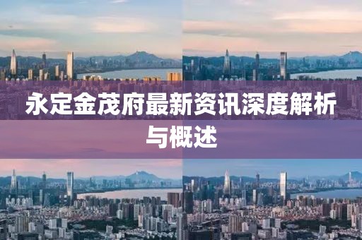 永定金茂府最新资讯深度解析与概述