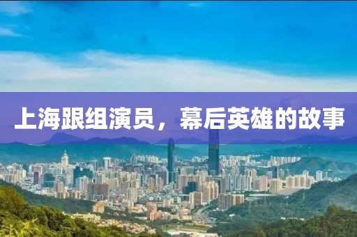 上海跟组演员，幕后英雄的故事