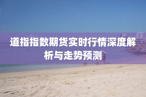 道指指数期货实时行情深度解析与走势预测