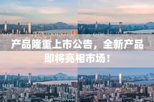 产品隆重上市公告，全新产品即将亮相市场！