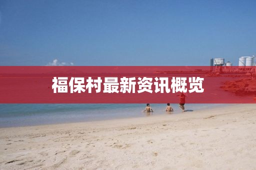 福保村最新资讯概览