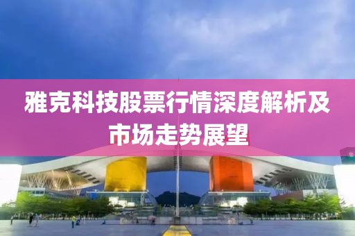 雅克科技股票行情深度解析及市场走势展望