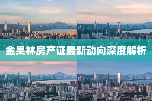 金果林房产证最新动向深度解析
