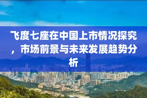 飞度七座在中国上市情况探究，市场前景与未来发展趋势分析